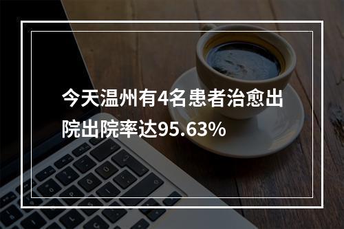 今天温州有4名患者治愈出院出院率达95.63%