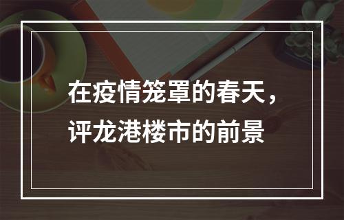 在疫情笼罩的春天，评龙港楼市的前景