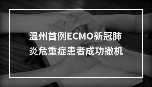 温州首例ECMO新冠肺炎危重症患者成功撤机