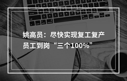 姚高员：尽快实现复工复产员工到岗“三个100%”
