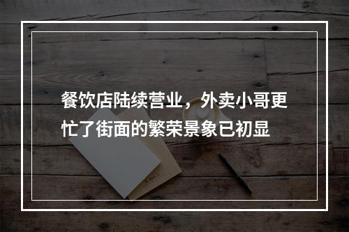 餐饮店陆续营业，外卖小哥更忙了街面的繁荣景象已初显