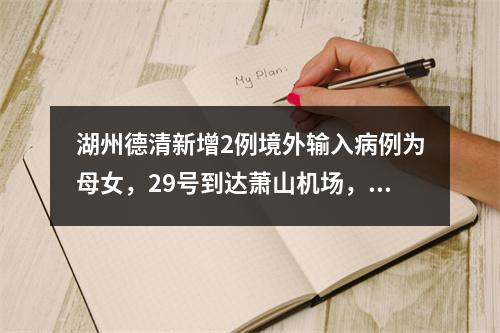 湖州德清新增2例境外输入病例为母女，29号到达萧山机场，行动轨迹公布