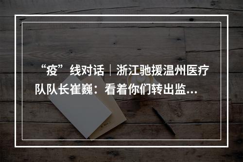 “疫”线对话｜浙江驰援温州医疗队队长崔巍：看着你们转出监护室，一切的辛苦都值得
