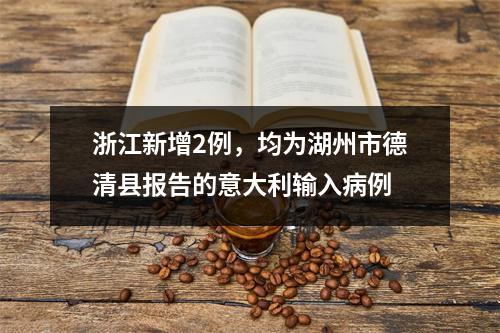 浙江新增2例，均为湖州市德清县报告的意大利输入病例
