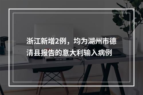 浙江新增2例，均为湖州市德清县报告的意大利输入病例