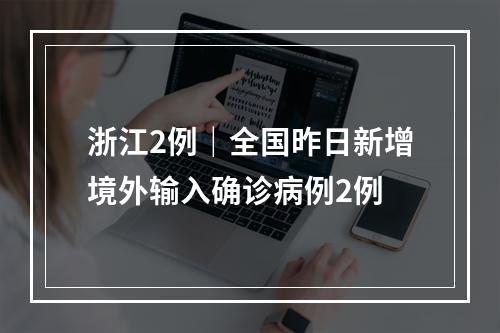 浙江2例｜全国昨日新增境外输入确诊病例2例