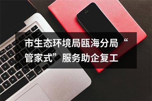 市生态环境局瓯海分局“管家式”服务助企复工