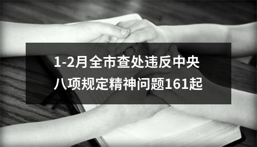1-2月全市查处违反中央八项规定精神问题161起