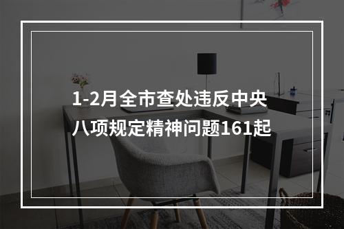 1-2月全市查处违反中央八项规定精神问题161起