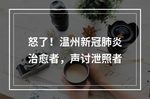 怒了！温州新冠肺炎治愈者，声讨泄照者