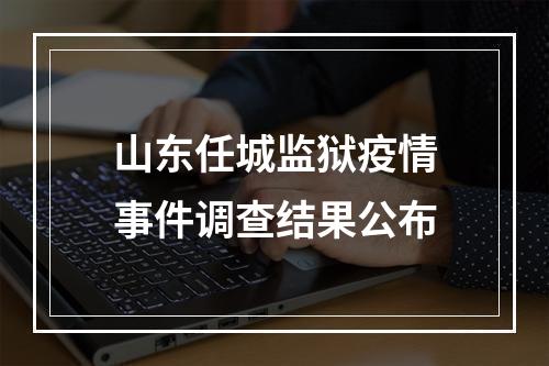 山东任城监狱疫情事件调查结果公布