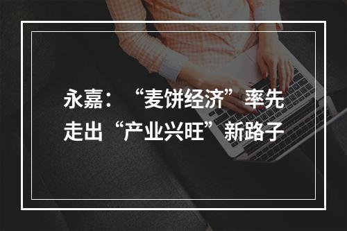 永嘉：“麦饼经济”率先走出“产业兴旺”新路子