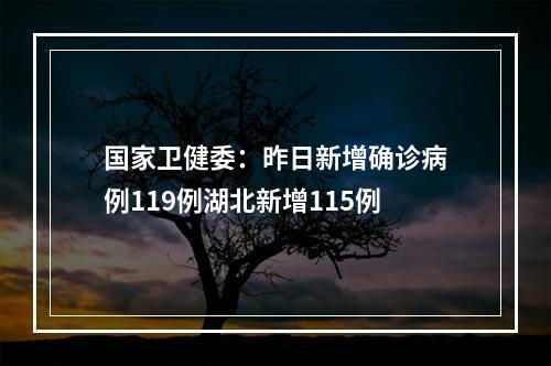 国家卫健委：昨日新增确诊病例119例湖北新增115例