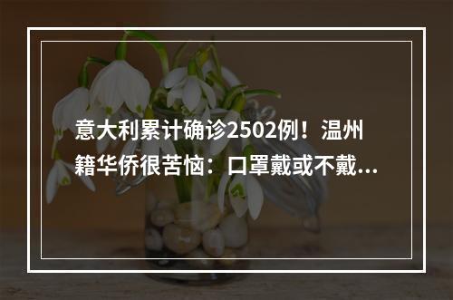 意大利累计确诊2502例！温州籍华侨很苦恼：口罩戴或不戴，都是一个问题