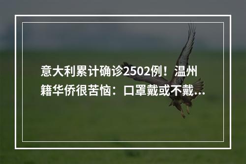 意大利累计确诊2502例！温州籍华侨很苦恼：口罩戴或不戴，都是一个问题