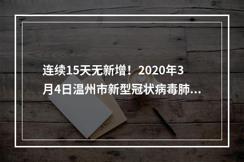 连续15天无新增！2020年3月4日温州市新型冠状病毒肺炎疫情通报