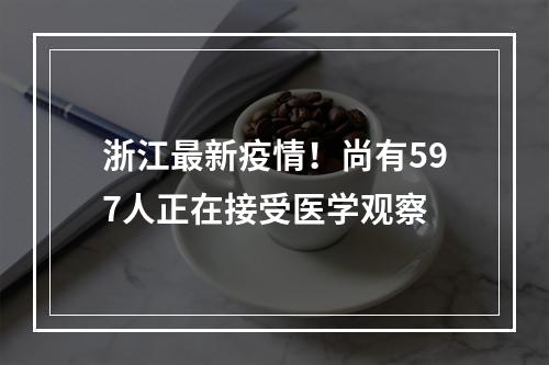 浙江最新疫情！尚有597人正在接受医学观察