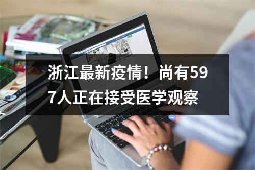 浙江最新疫情！尚有597人正在接受医学观察