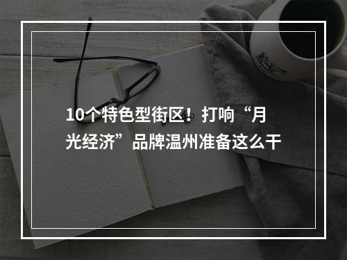 10个特色型街区！打响“月光经济”品牌温州准备这么干