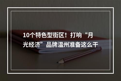 10个特色型街区！打响“月光经济”品牌温州准备这么干