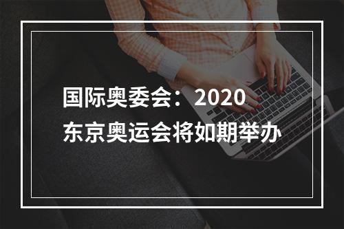 国际奥委会：2020东京奥运会将如期举办