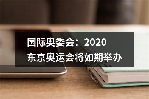 国际奥委会：2020东京奥运会将如期举办