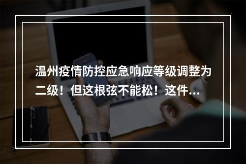 温州疫情防控应急响应等级调整为二级！但这根弦不能松！这件事要加快！