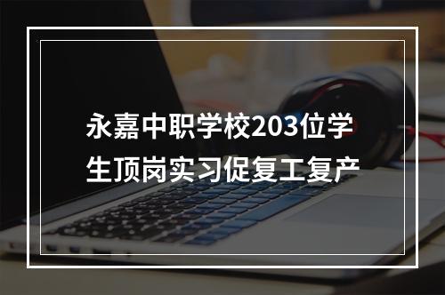 永嘉中职学校203位学生顶岗实习促复工复产