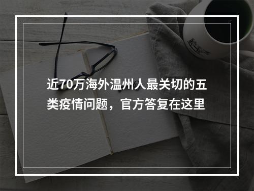 近70万海外温州人最关切的五类疫情问题，官方答复在这里