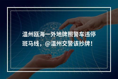 温州瓯海一外地牌照警车违停斑马线，@温州交警该抄牌！
