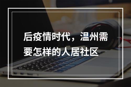 后疫情时代，温州需要怎样的人居社区