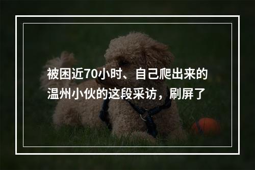 被困近70小时、自己爬出来的温州小伙的这段采访，刷屏了