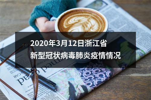 2020年3月12日浙江省新型冠状病毒肺炎疫情情况