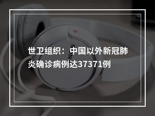 世卫组织：中国以外新冠肺炎确诊病例达37371例
