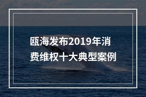 瓯海发布2019年消费维权十大典型案例