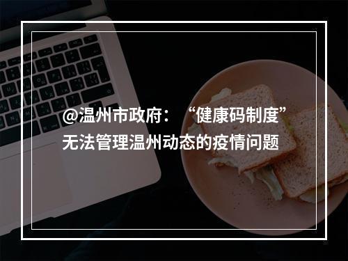 @温州市政府：“健康码制度”无法管理温州动态的疫情问题