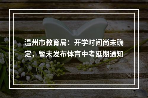 温州市教育局：开学时间尚未确定，暂未发布体育中考延期通知