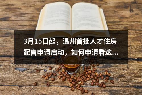 3月15日起，温州首批人才住房配售申请启动，如何申请看这里！