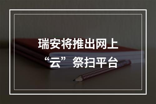 瑞安将推出网上“云”祭扫平台