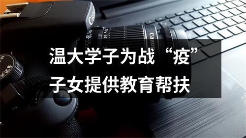 温大学子为战“疫”子女提供教育帮扶