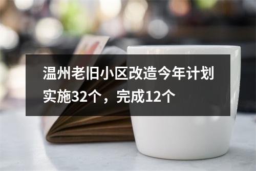 温州老旧小区改造今年计划实施32个，完成12个