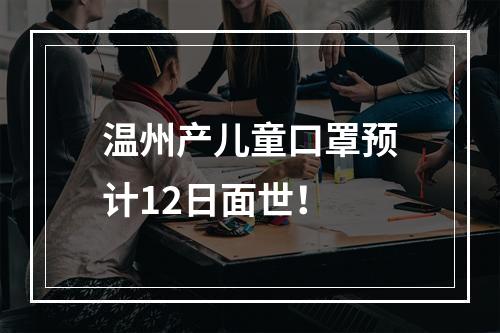 温州产儿童口罩预计12日面世！