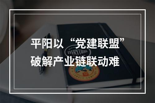 平阳以“党建联盟”破解产业链联动难