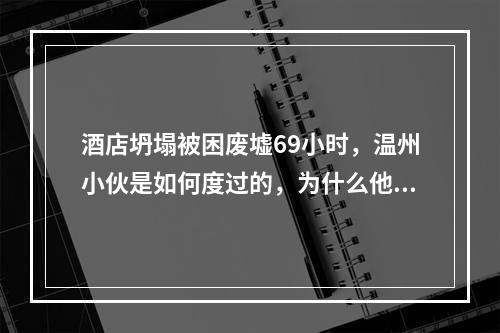 酒店坍塌被困废墟69小时，温州小伙是如何度过的，为什么他手里会有个遥控器 ...