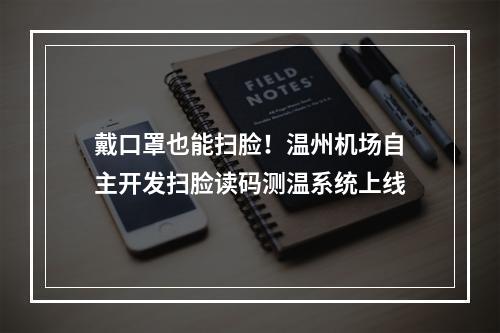 戴口罩也能扫脸！温州机场自主开发扫脸读码测温系统上线
