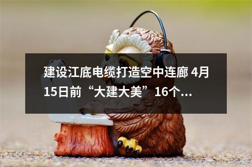 建设江底电缆打造空中连廊 4月15日前“大建大美”16个开工项目出炉
