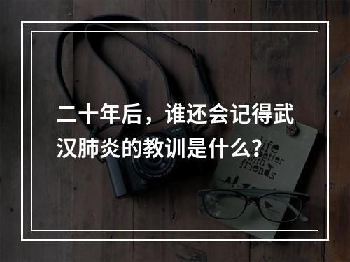二十年后，谁还会记得武汉肺炎的教训是什么？