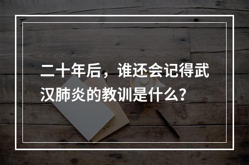 二十年后，谁还会记得武汉肺炎的教训是什么？