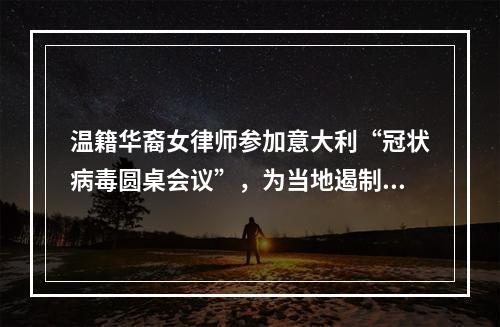 温籍华裔女律师参加意大利“冠状病毒圆桌会议”，为当地遏制疫情提建议