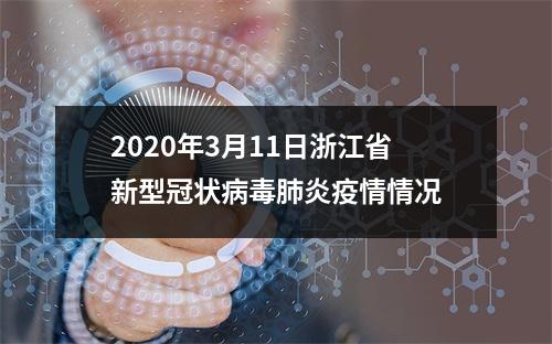 2020年3月11日浙江省新型冠状病毒肺炎疫情情况